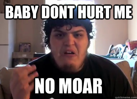 baby dont hurt me no moar  