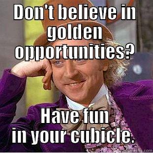 DON'T BELIEVE IN GOLDEN OPPORTUNITIES? HAVE FUN IN YOUR CUBICLE.  Condescending Wonka
