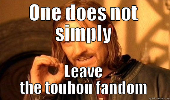 ONE DOES NOT SIMPLY LEAVE THE TOUHOU FANDOM One Does Not Simply