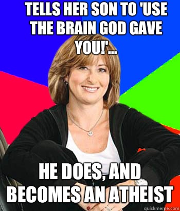 Tells her son to 'use the brain god gave you!'... He does, and becomes an atheist  Sheltering Suburban Mom