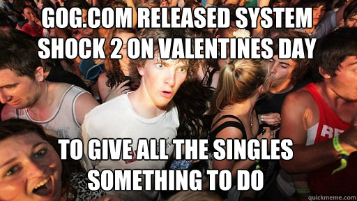 GOG.com released system shock 2 on valentines day to give all the singles something to do  Sudden Clarity Clarence