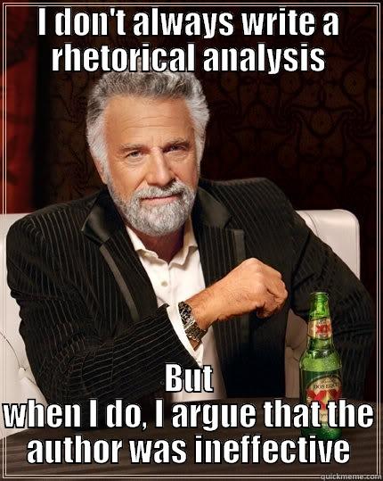 I DON'T ALWAYS WRITE A RHETORICAL ANALYSIS BUT WHEN I DO, I ARGUE THAT THE AUTHOR WAS INEFFECTIVE The Most Interesting Man In The World