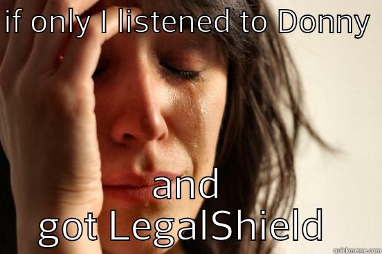 IF ONLY I LISTENED TO DONNY  AND GOT LEGALSHIELD  First World Problems