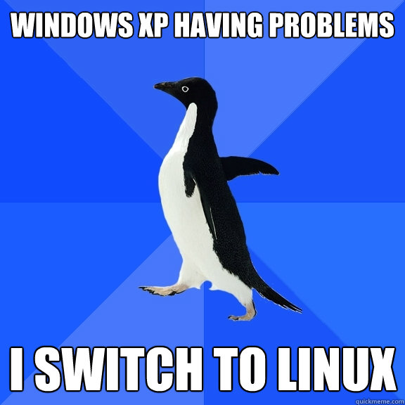 WINDOWS XP HAVING PROBLEMS I SWITCH TO LINUX  Socially Awkward Penguin