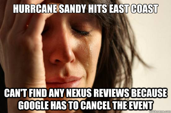 hurrcane sandy hits east coast can't find any nexus reviews because google has to cancel the event  First World Problems