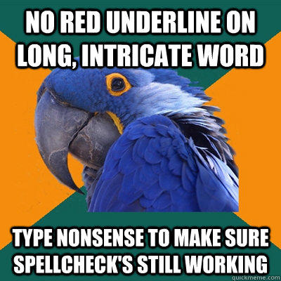 no red underline on long, intricate word type nonsense to make sure spellcheck's still working  Paranoid Parrot