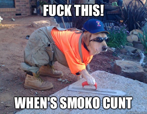 Fuck This! when's smoko cunt  