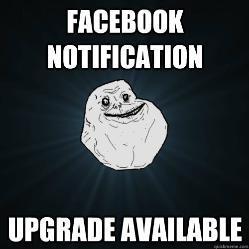 Facebook Notification upgrade available  Forever Alone