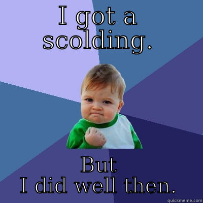 I GOT A SCOLDING. BUT I DID WELL THEN. Success Kid
