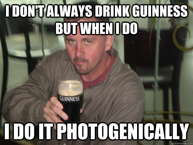 I don't always drink Guinness but when i do i do it photogenically   Photogenic Irishman