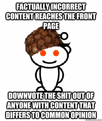 Factually incorrect content reaches the front page Downvote the shit out of anyone with content that differs to common opinion  Scumbag Reddit