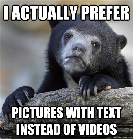 I actually prefer pictures with text instead of videos  Confession Bear