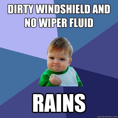 Dirty windshield and no wiper fluid Rains  Success Kid