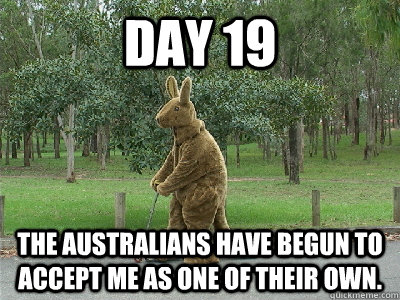Day 19 The Australians have begun to accept me as one of their own. - Day 19 The Australians have begun to accept me as one of their own.  Kangaroo Man