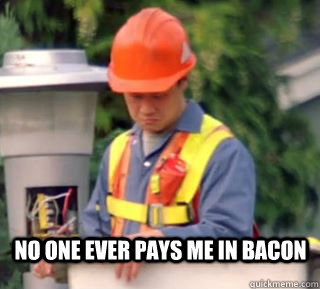 No one ever pays me in bacon - No one ever pays me in bacon  Nobody pays me in gum