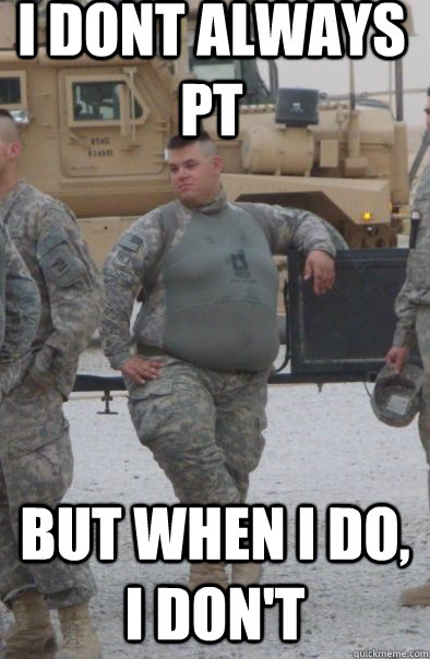 I dont always PT But when I do, I don't - I dont always PT But when I do, I don't  Army Strong