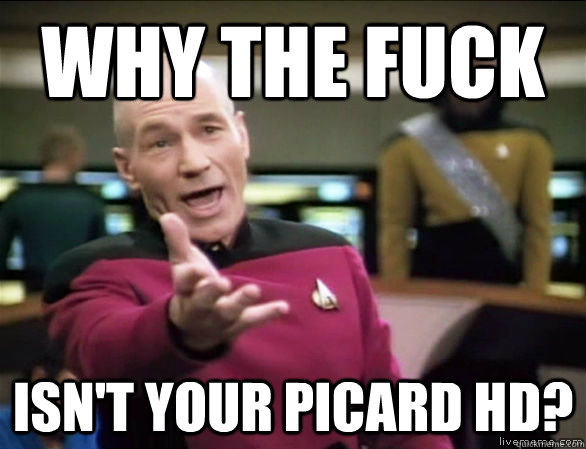 why the fuck Isn't your Picard hd?  Annoyed Picard HD