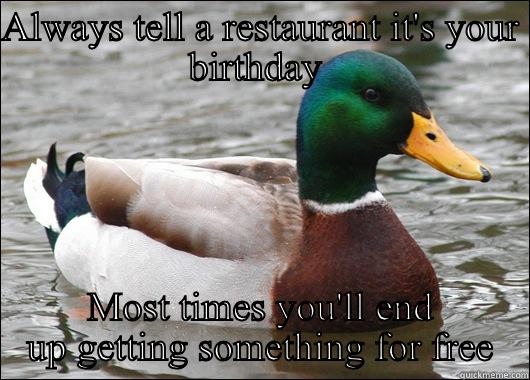 ALWAYS TELL A RESTAURANT IT'S YOUR BIRTHDAY  MOST TIMES YOU'LL END UP GETTING SOMETHING FOR FREE Actual Advice Mallard