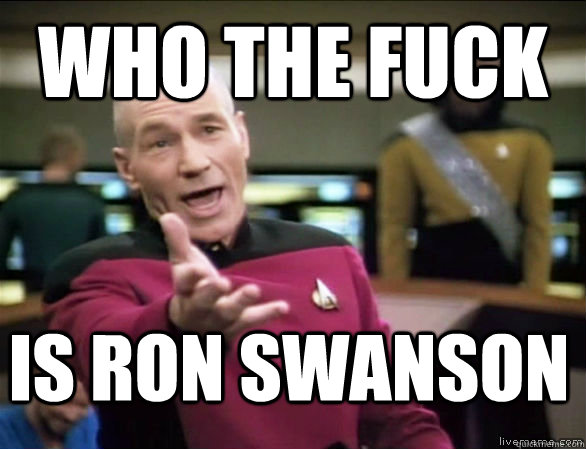who the fuck is ron swanson  Annoyed Picard HD