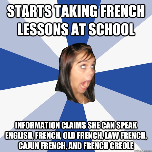 Starts taking french lessons at school Information claims she can speak English, French, Old French, Law French, Cajun French, and French Creole  Annoying Facebook Girl