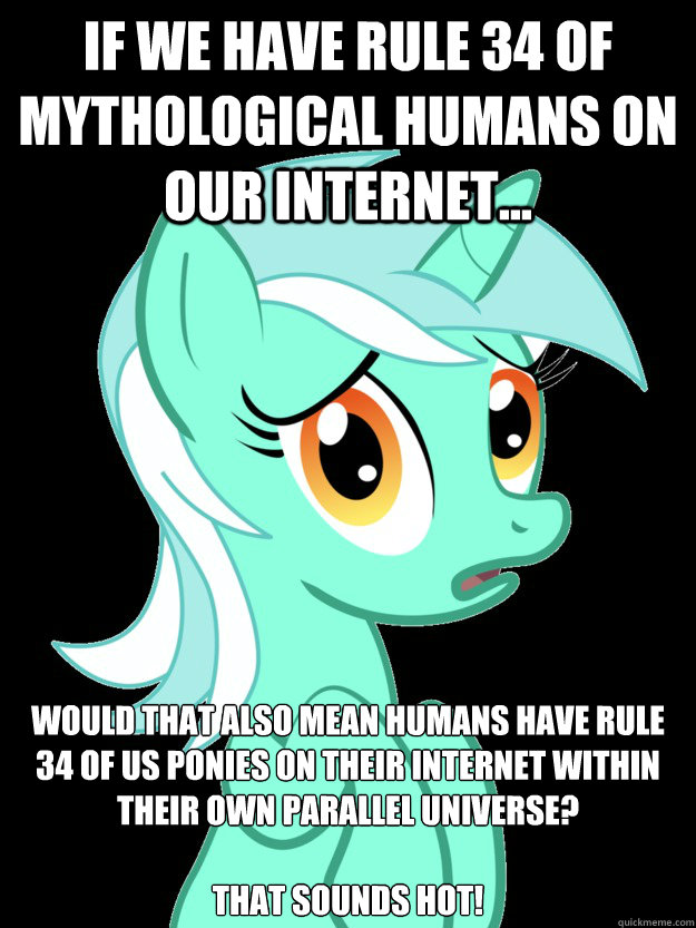 If we have rule 34 of mythological Humans on our Internet... Would that also mean Humans have rule 34 of us Ponies on their Internet within their own parallel universe?

That sounds hot! - If we have rule 34 of mythological Humans on our Internet... Would that also mean Humans have rule 34 of us Ponies on their Internet within their own parallel universe?

That sounds hot!  conspiracy lyra
