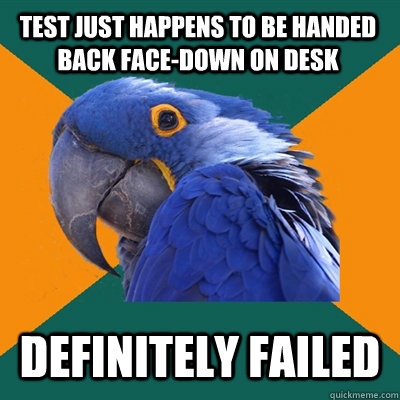 test just happens to be handed back face-down on desk definitely failed  Paranoid Parrot