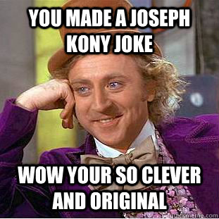You made a joseph kony joke wow your so clever and original  - You made a joseph kony joke wow your so clever and original   Condescending Wonka