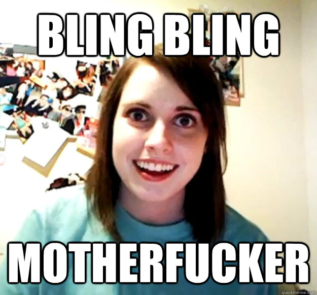 bling bling motherfucker  Overly Attached Girlfriend