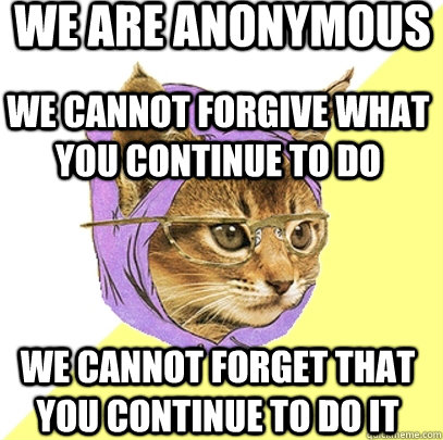 We are anonymous We cannot forgive what you continue to do We cannot forget that you continue to do it  Hipster Kitty