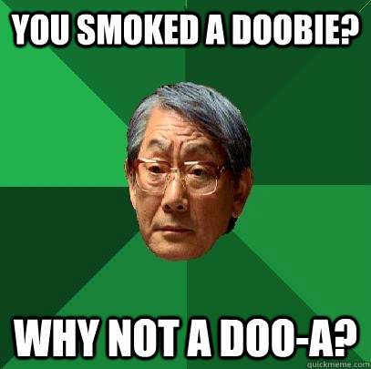 You smoked a doobie? Why not a doo-A?  High Expectations Asian Father