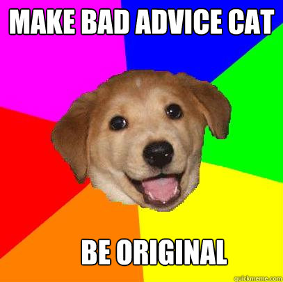 Make bad advice cat be original  Advice Dog