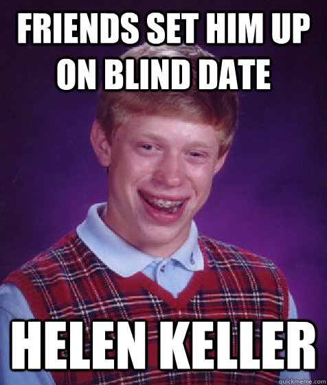 friends set him up on blind date helen keller  Bad Luck Brian