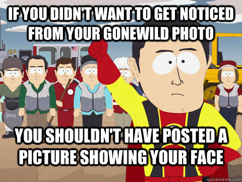 If you didn't want to get noticed from your gonewild photo You shouldn't have posted a picture showing your face  Captian Hindsight