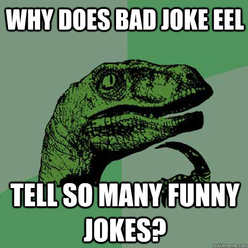 why does bad joke eel tell so many funny jokes? - why does bad joke eel tell so many funny jokes?  Philosoraptor
