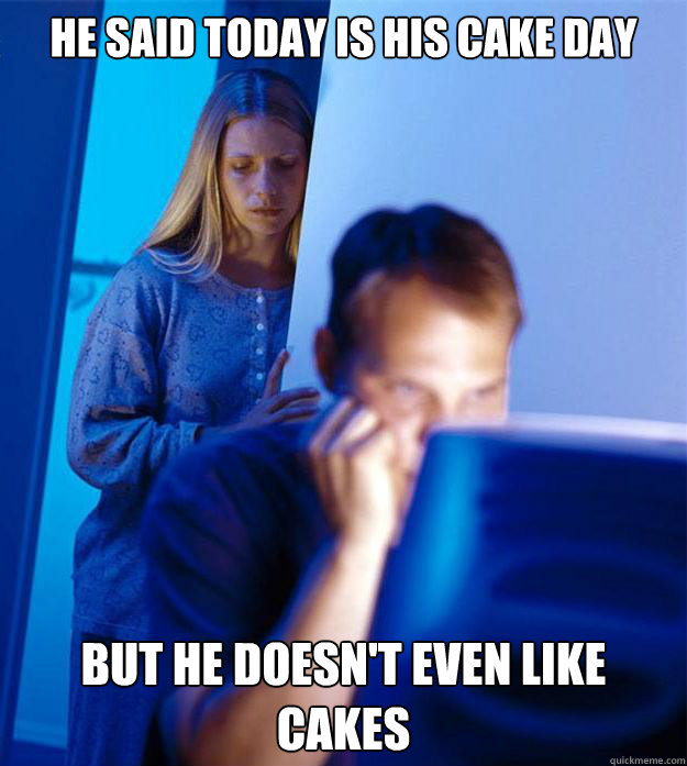 HE SAID TODAY IS HIS CAKE DAY BUT HE DOESN'T EVEN LIKE CAKES  Redditors Wife