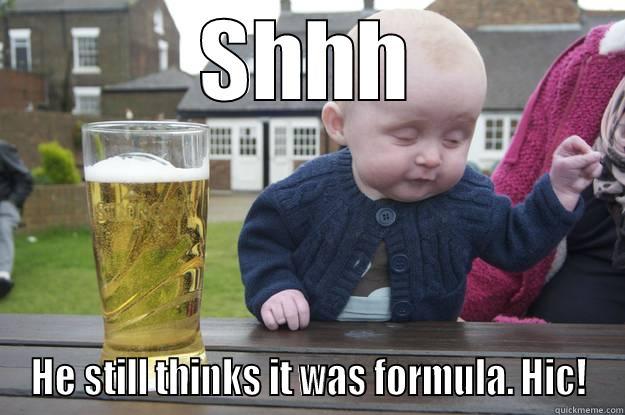 SHHH HE STILL THINKS IT WAS FORMULA. HIC! drunk baby