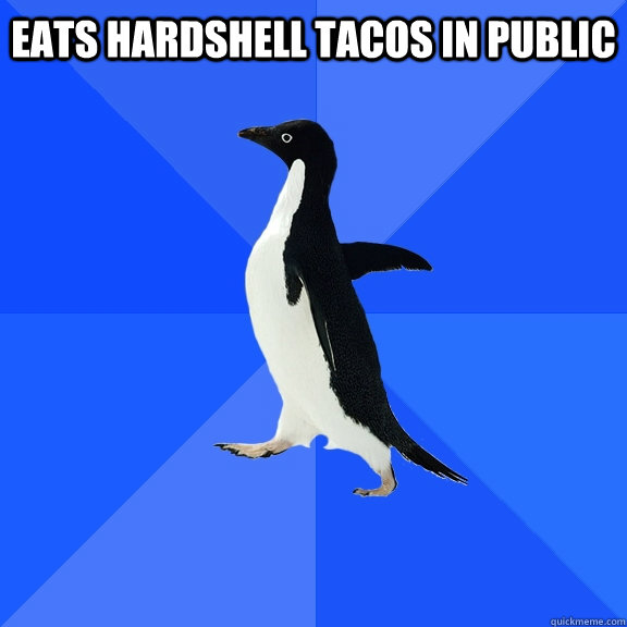 eats hardshell tacos in public     Socially Awkward Penguin