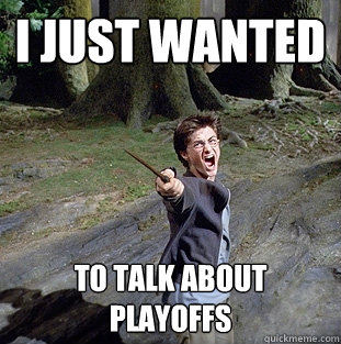I just wanted to talk about playoffs  Pissed off Harry