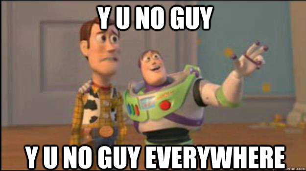 Y U NO Guy y u no guy everywhere - Y U NO Guy y u no guy everywhere  Buzz and Woody