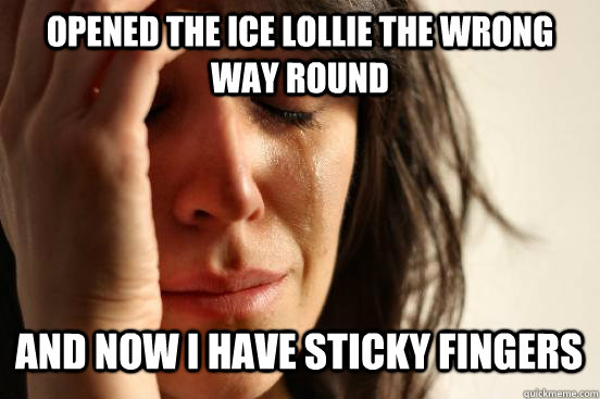 opened the ice lollie the wrong way round and now i have sticky fingers Caption 3 goes here  First World Problems