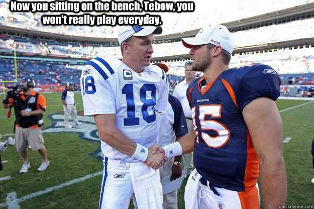 Now you sitting on the bench, Tebow, you won't really play everyday.  Peyton Manning signs with Broncos