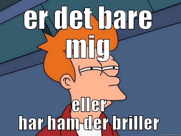ER DET BARE MIG ELLER HAR HAM DER BRILLER Futurama Fry