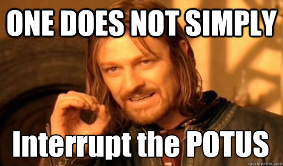 ONE DOES NOT SIMPLY Interrupt the POTUS - ONE DOES NOT SIMPLY Interrupt the POTUS  One Does Not Simply