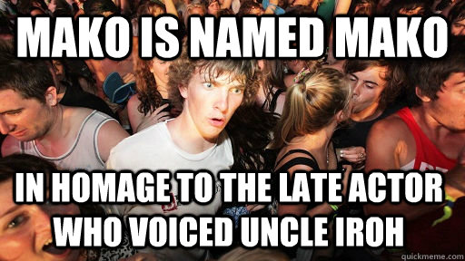 Mako is named mako in homage to the late actor who voiced uncle iroh  Sudden Clarity Clarence