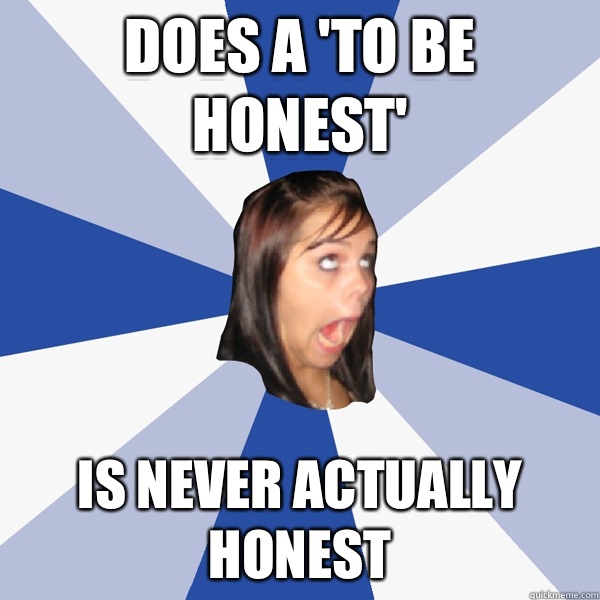 Does a 'To Be Honest' Is never actually honest  Annoying Facebook Girl
