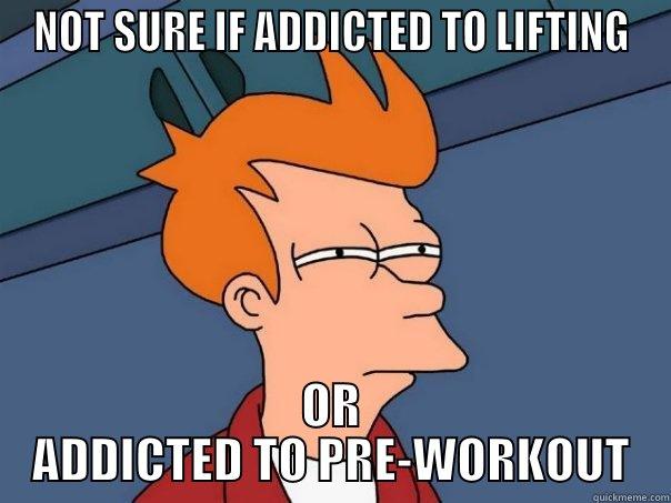 NOT SURE IF ADDICTED TO LIFTING OR ADDICTED TO PRE-WORKOUT Futurama Fry