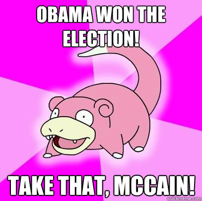 OBAMA WON THE ELECTION! TAKE THAT, MCCAIN!  Slowpoke