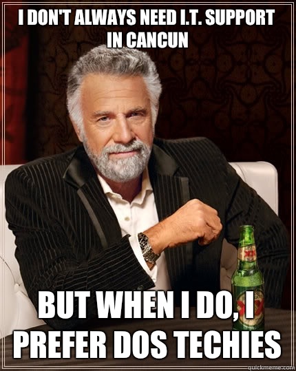 I don't always need I.T. support in Cancun
 But when I do, I prefer dos techies   The Most Interesting Man In The World