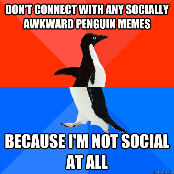 Don't connect with any Socially Awkward Penguin Memes Because I'm not social at all  Socially Awesome Awkward Penguin