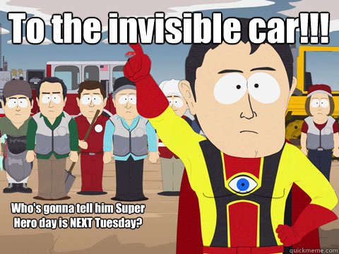 To the invisible car!!! Who's gonna tell him Super Hero day is NEXT Tuesday?  Captain Hindsight